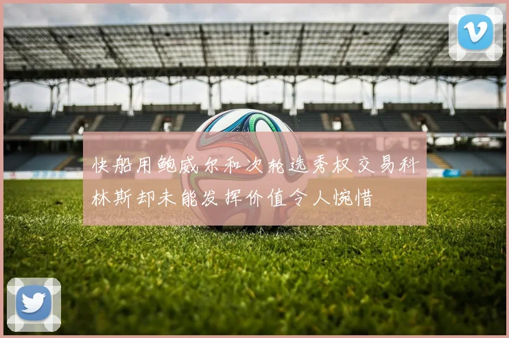 快船用鲍威尔和次轮选秀权交易科林斯却未能发挥价值令人惋惜