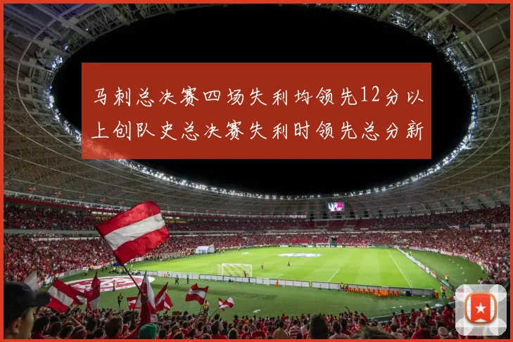 马刺总决赛四场失利均领先12分以上创队史总决赛失利时领先总分新纪录