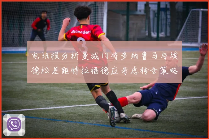 电讯报分析曼城门将多纳鲁马与埃德松差距特拉福德应考虑转会策略