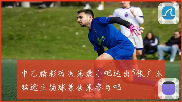 中乙精彩对决来袭小吧送出5张广东铭途主场球票快来参与吧