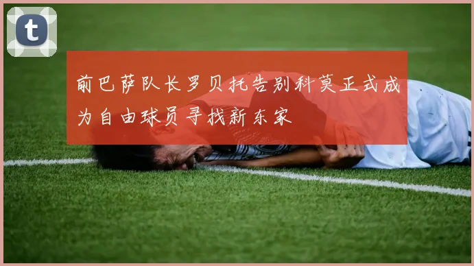 前巴萨队长罗贝托告别科莫正式成为自由球员寻找新东家