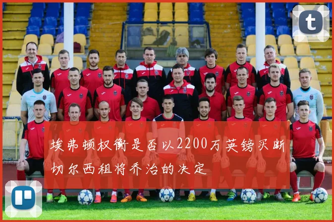 埃弗顿权衡是否以2200万英镑买断切尔西租将乔治的决定