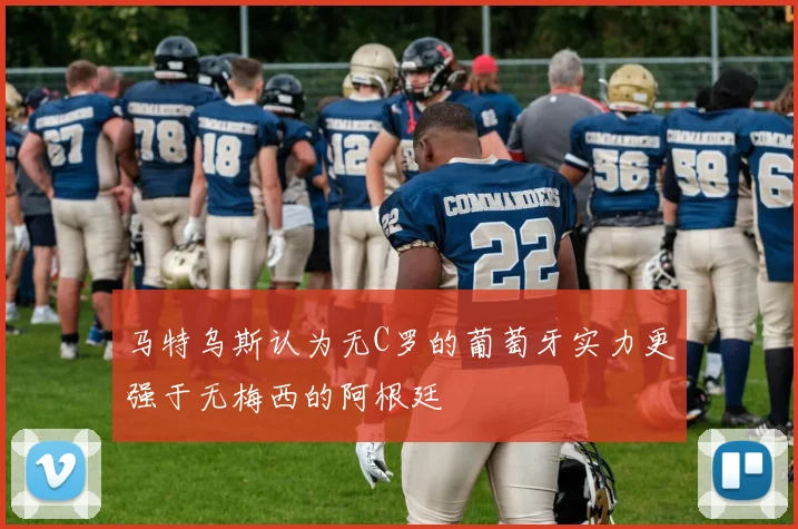 马特乌斯认为无C罗的葡萄牙实力更强于无梅西的阿根廷