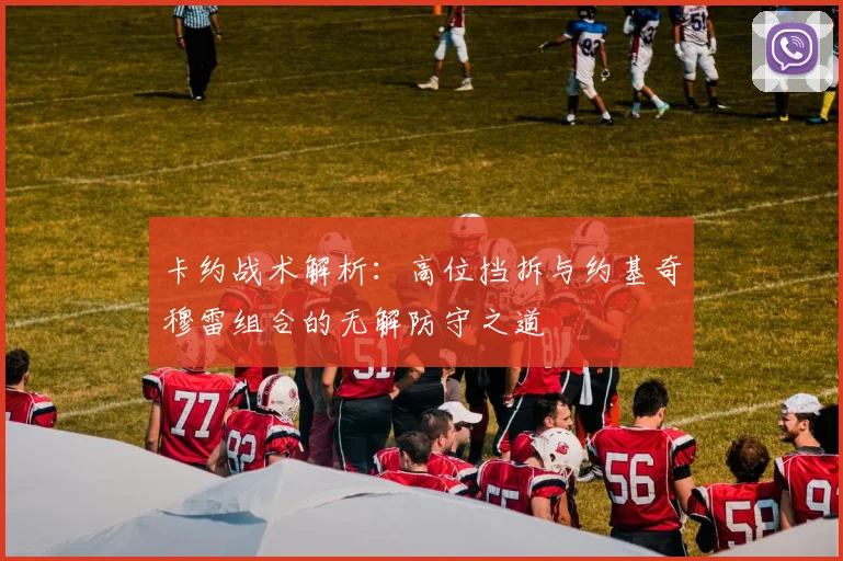卡约战术解析：高位挡拆与约基奇穆雷组合的无解防守之道