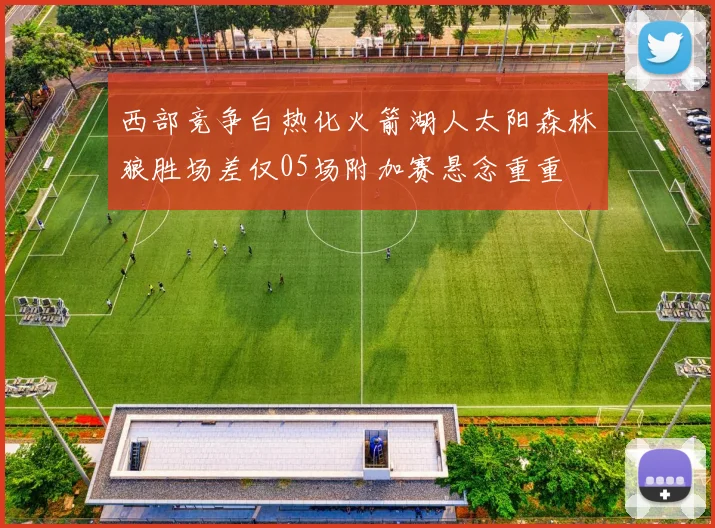 西部竞争白热化火箭湖人太阳森林狼胜场差仅05场附加赛悬念重重